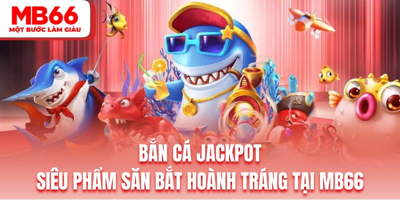 Bắn Cá Jackpot | Siêu Phẩm Săn Bắt Hoành Tráng Tại MB66