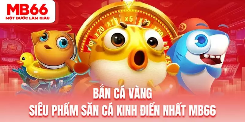 Bắn Cá Vàng | Siêu Phẩm Săn Cá Kinh Điển Nhất Sảnh Game MB66
