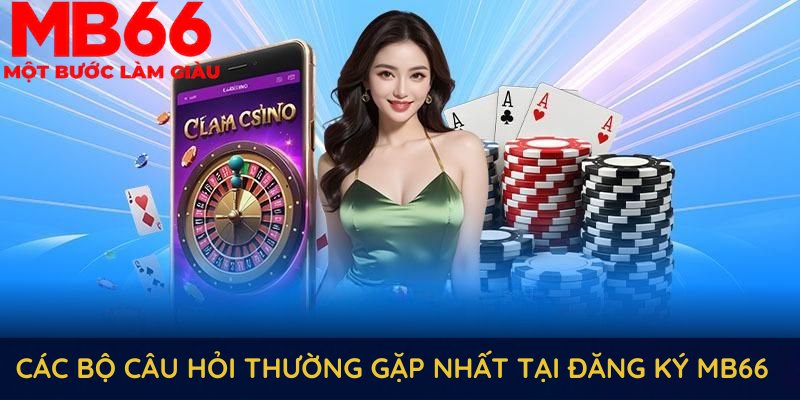 Tổng hợp các bộ câu hỏi thường gặp nhất tại đăng ký MB66