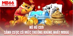 Nổ Hũ CQ9 Sảnh Cược Có Mức Thưởng Khủng Nhất Tại Mb66