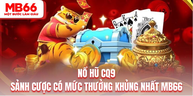 Nổ Hũ CQ9 Sảnh Cược Có Mức Thưởng Khủng Nhất Tại Mb66